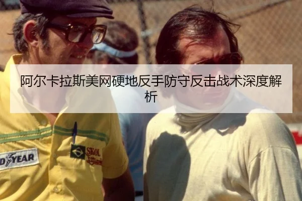 阿尔卡拉斯美网硬地反手防守反击战术深度解析