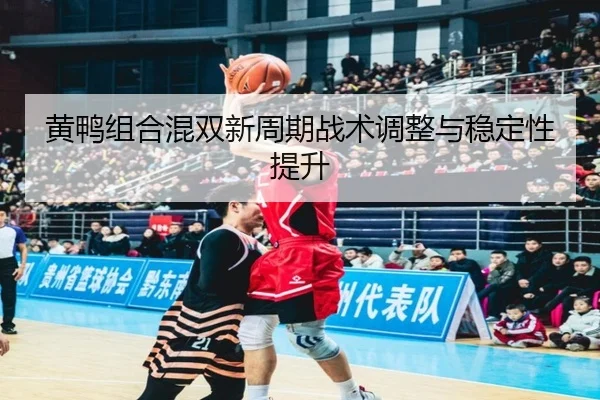 黄鸭组合混双新周期战术调整与稳定性提升