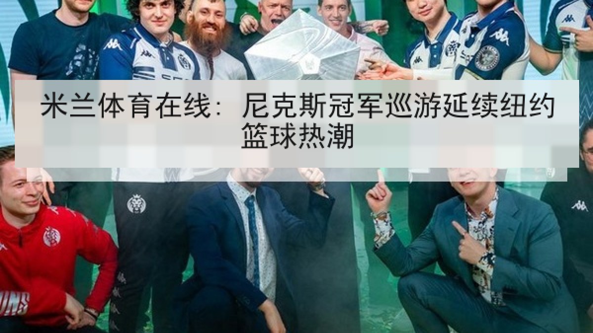 米兰体育在线: 尼克斯冠军巡游延续纽约篮球热潮