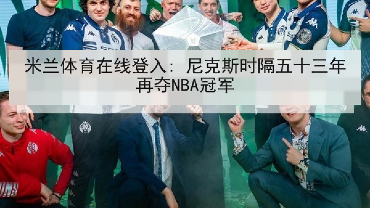 米兰体育在线登入: 尼克斯时隔五十三年再夺NBA冠军