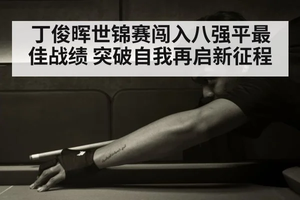 丁俊晖世锦赛闯入八强平最佳战绩 突破自我再启新征程