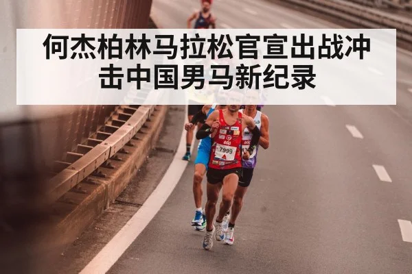 何杰柏林马拉松官宣出战冲击中国男马新纪录