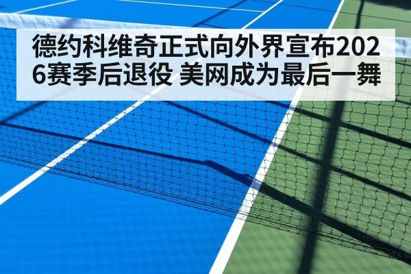 德约科维奇正式向外界宣布2026赛季后退役 美网成为最后一舞