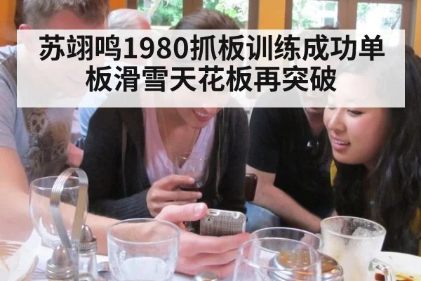 苏翊鸣1980抓板训练成功单板滑雪天花板再突破