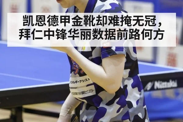 凯恩德甲金靴却难掩无冠,拜仁中锋华丽数据前路何方