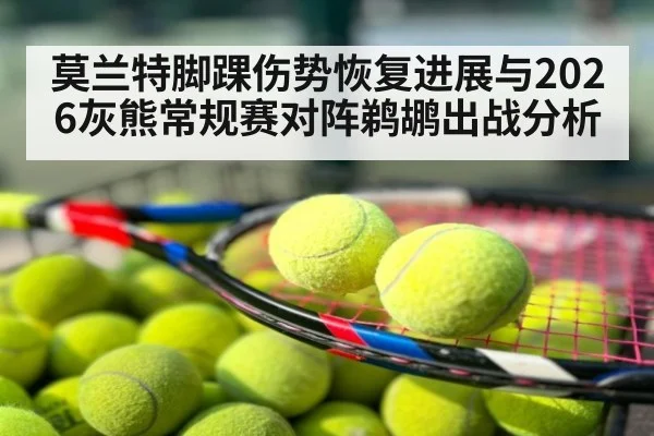 莫兰特脚踝伤势恢复进展与2026灰熊常规赛对阵鹈鹕出战分析